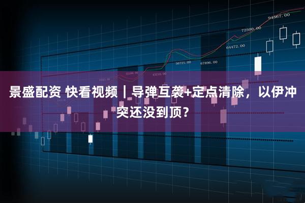 景盛配资 快看视频｜导弹互袭+定点清除，以伊冲突还没到顶？