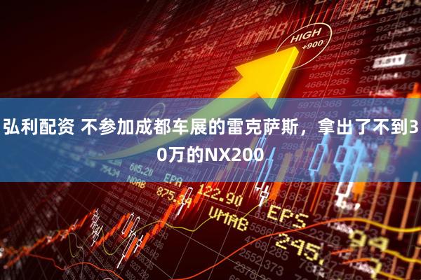 弘利配资 不参加成都车展的雷克萨斯，拿出了不到30万的NX200