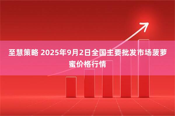 至慧策略 2025年9月2日全国主要批发市场菠萝蜜价格行情