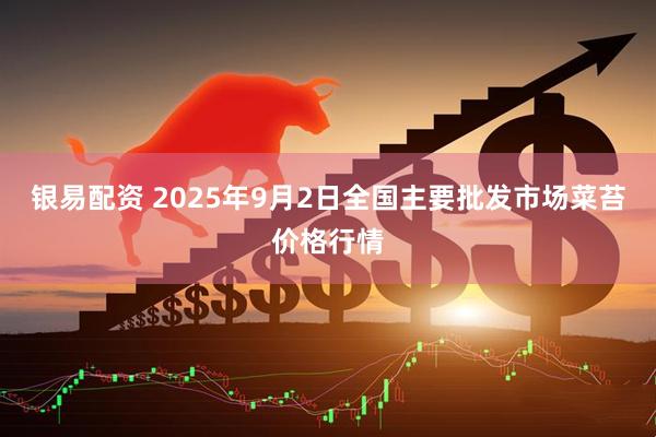 银易配资 2025年9月2日全国主要批发市场菜苔价格行情