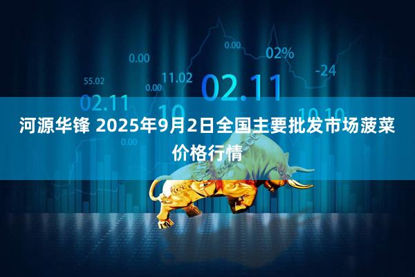 河源华锋 2025年9月2日全国主要批发市场菠菜价格行情