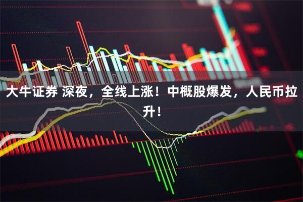 大牛证券 深夜，全线上涨！中概股爆发，人民币拉升！
