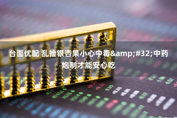 台面优配 乱捡银杏果小心中毒 中药炮制才能安心吃