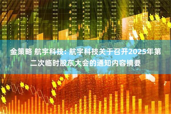 金策略 航宇科技: 航宇科技关于召开2025年第二次临时股东大会的通知内容摘要