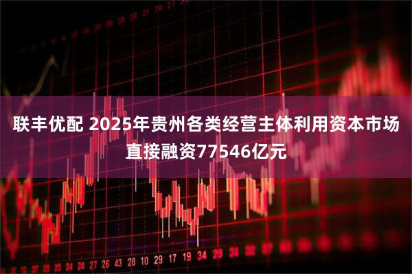 联丰优配 2025年贵州各类经营主体利用资本市场直接融资77546亿元