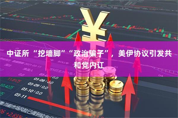中证所 “挖墙脚”“政治骗子”，美伊协议引发共和党内讧