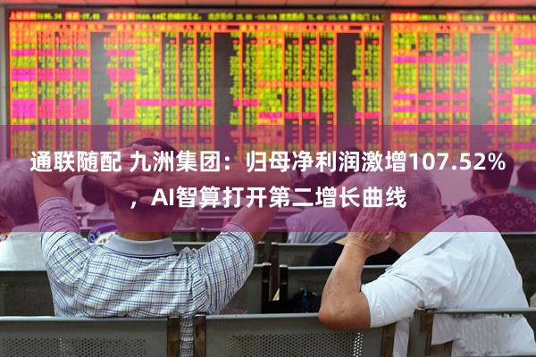 通联随配 九洲集团：归母净利润激增107.52%，AI智算打开第二增长曲线